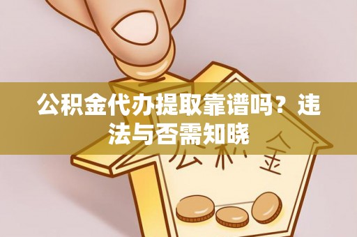 宁波公积金代办提取靠谱吗？违法与否需知晓