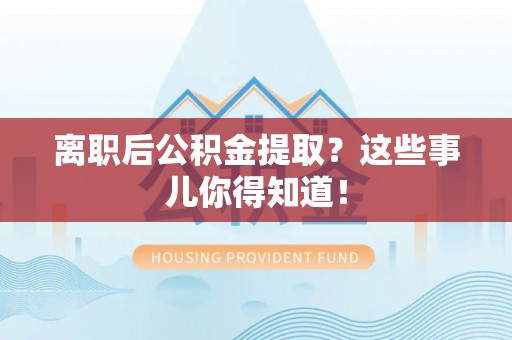 宁波离职后公积金提取？这些事儿你得知道！