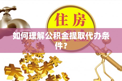 宁波如何理解公积金提取代办条件？