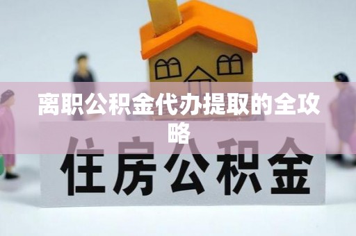 宁波离职公积金代办提取的全攻略